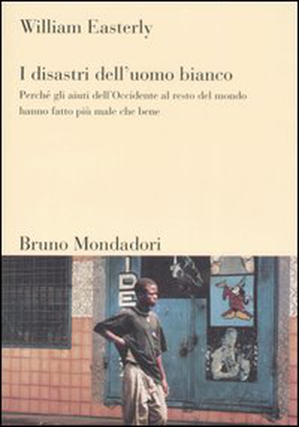 I disastri dell'uomo bianco. Perché gli aiuti dell'Occidente al resto del mondo hanno fatto più male che bene - Librerie.coop I disastri dell'uomo bianco. Perché gli aiuti dell'Occidente al resto del mondo hanno fatto più male che bene - Librerie.coop