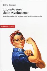 Il punto zero della rivoluzione. Lavoro domestico, riproduzione e lotta femminista - Librerie.coop Il punto zero della rivoluzione. Lavoro domestico, riproduzione e lotta femminista - Librerie.coop