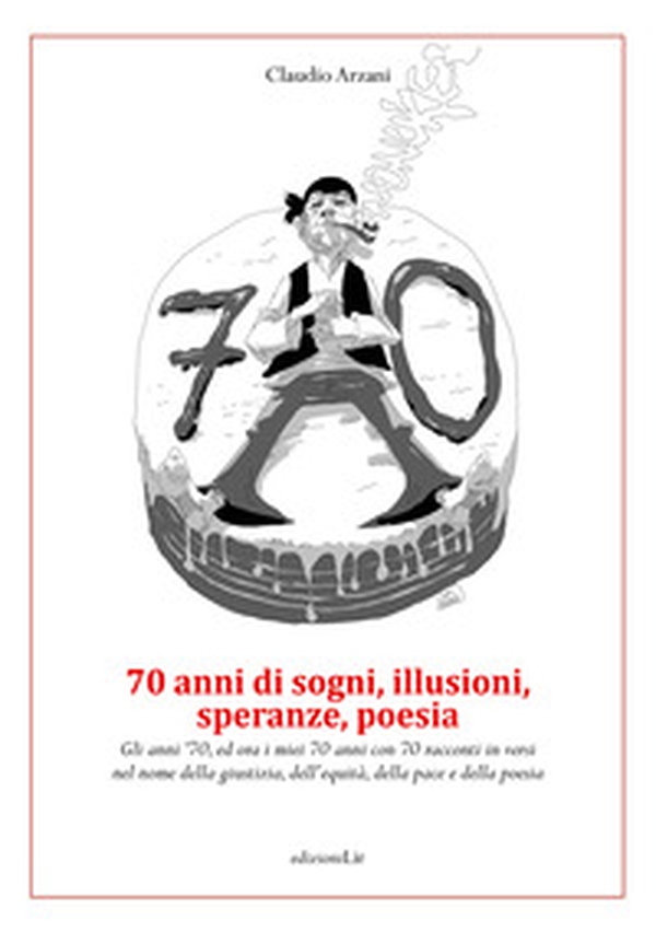70 anni di sogni, illusioni, speranze, poesia. Gli anni '70, ed ora i miei 70 anni con 70 racconti in versi nel nome della giustizia, dell'equità, della pace e della poesia - Librerie.coop 70 anni di sogni, illusioni, speranze, poesia. Gli anni '70, ed ora i miei 70 anni con 70 racconti in versi nel nome della giustizia, dell'equità, della pace e della poesia - Librerie.coop