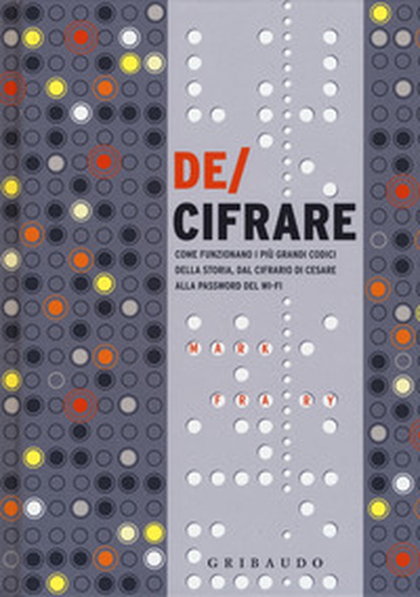 De/cifrare. Come funzionano i più grandi codici della storia, dal cifrario di Cesare alla password del wi-fi - Librerie.coop De/cifrare. Come funzionano i più grandi codici della storia, dal cifrario di Cesare alla password del wi-fi - Librerie.coop