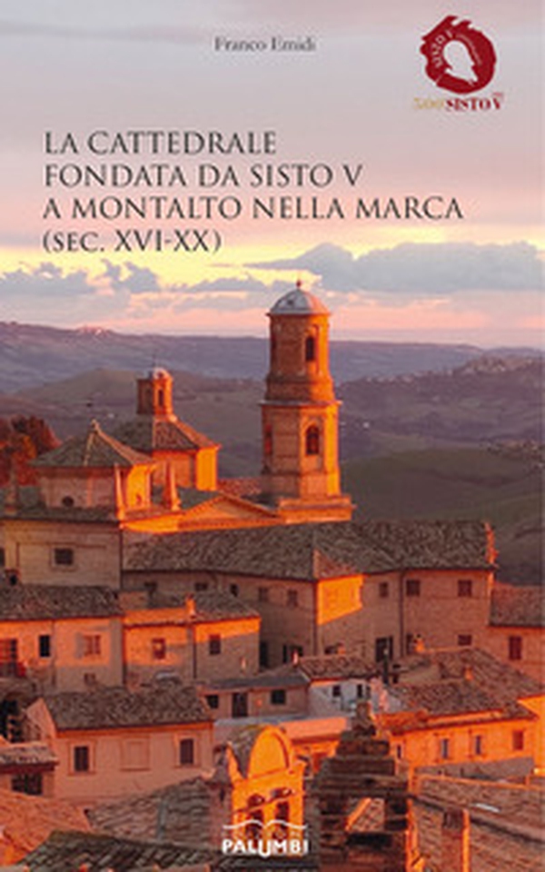 La cattedrale fondata da Sisto V a Montalto nella Marca (sec. XVI-XX) - Librerie.coop La cattedrale fondata da Sisto V a Montalto nella Marca (sec. XVI-XX) - Librerie.coop