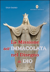 La missione dell'Immacolata nel disegno di Dio. Maria Vergine ci guida nel cammino verso la Patria Celeste - Librerie.coop