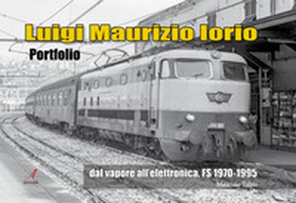 Luigi Maurizio Iorio. Dal vapore all'elettronica, FS 1970/1995 - Librerie.coop Luigi Maurizio Iorio. Dal vapore all'elettronica, FS 1970/1995 - Librerie.coop