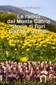 Le radici del monte Catria. Storie di fiori piante e uomini - Librerie.coop