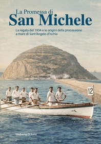 La promessa di San Michele. La regata del 1934 e le origini della processione a mare di Sant'Angelo d'Ischia - Librerie.coop