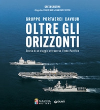 Oltre gli orizzonti. Gruppo Portaerei Cavour. Storia di un viaggio attraverso l'Indo-Pacifico - Librerie.coop
