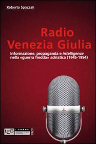 Radio Venezia Giulia. Informazione, propaganda e intelligence nella «guerra fredda» adriatica (1945-1954) - Librerie.coop
