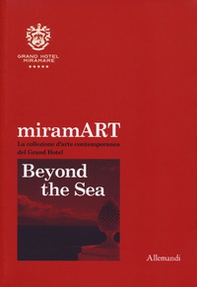 miramART. Beyond the sea. La collezione d'arte contemporanea del Grand Hotel. Ediz. italiana e inglese - Librerie.coop