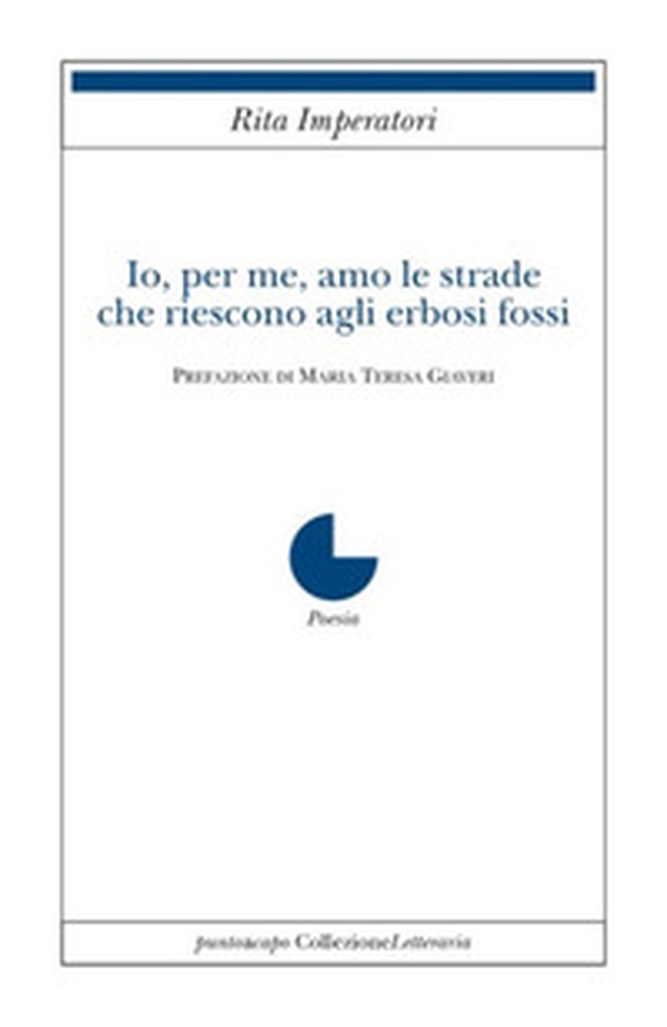 Io, per me, amo le strade che riescono agli erbosi fossi - Librerie.coop Io, per me, amo le strade che riescono agli erbosi fossi - Librerie.coop