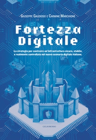 Fortezza digitale. La strategia per costruire un'infrastruttura sicura, stabile, e realmente controllata nel nuovo scenario digitale italiano - Librerie.coop