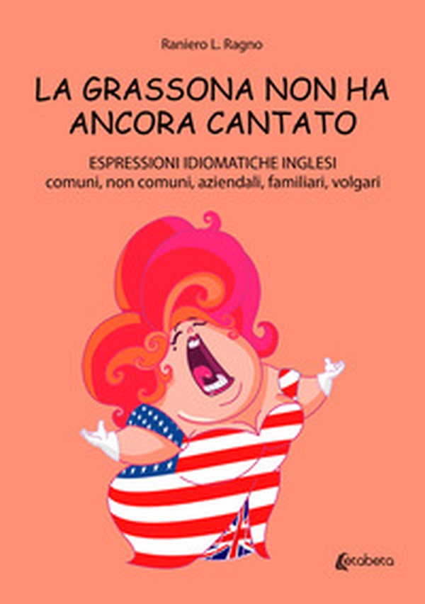 La grassona non ha ancora cantato. Espressioni idiomatiche inglesi comuni, non comuni, aziendali, familiari, volgari - Librerie.coop La grassona non ha ancora cantato. Espressioni idiomatiche inglesi comuni, non comuni, aziendali, familiari, volgari - Librerie.coop