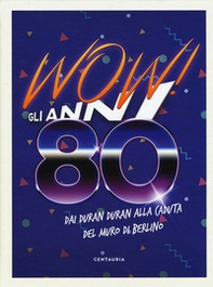 Wow! Gli anni 80. Dai Duran Duran alla caduta del muro di Berlino - Librerie.coop