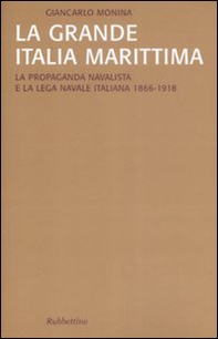 La grande Italia marittima. La propaganda navalista e la Lega navale italiana (1866-1918) - Librerie.coop La grande Italia marittima. La propaganda navalista e la Lega navale italiana (1866-1918) - Librerie.coop