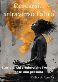 Cercarsi... attraverso l'altro. Storie di chi credeva che l'amore fosse una persona - Librerie.coop