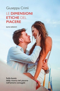 Le dimensioni etiche del piacere. Sulla bontà della ricerca del piacere nell'amore coniugale - Librerie.coop