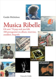 Musica ribelle. Gli anni '70 Pop rock jazz folk. 100 protagonisti tra album, interviste, aneddoti, biografie - Librerie.coop