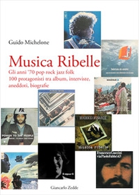 Musica ribelle. Gli anni '70 Pop rock jazz folk. 100 protagonisti tra album, interviste, aneddoti, biografie - Librerie.coop
