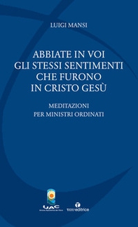 Abbiate in voi gli stessi sentimenti che furono in Cristo Gesù. Meditazioni per ministri ordinati - Librerie.coop Abbiate in voi gli stessi sentimenti che furono in Cristo Gesù. Meditazioni per ministri ordinati - Librerie.coop