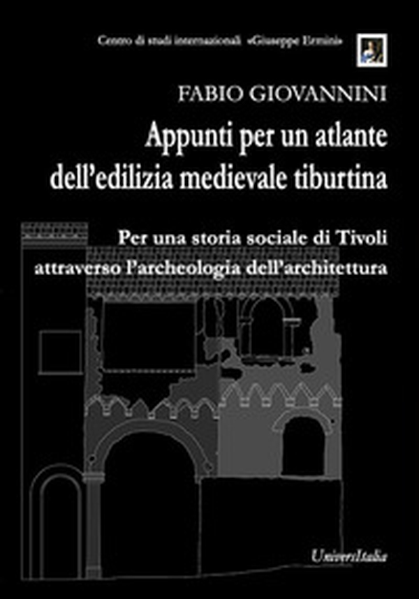 Appunti per un atlante dell'edilizia medievale tiburtina. Per una storia sociale di Tivoli attraverso l'archeologia dell'architettura - Librerie.coop Appunti per un atlante dell'edilizia medievale tiburtina. Per una storia sociale di Tivoli attraverso l'archeologia dell'architettura - Librerie.coop