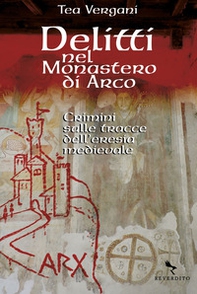 Delitti nel monastero di Arco. Crimini sulle tracce dell'eresia medievale - Librerie.coop