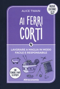 Ai ferri corti. Lavorare a maglia in modo facile e responsabile. Con tecniche e punti illustrati - Librerie.coop