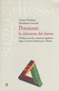 Pensioni: la riduzione del danno. Problemi sociali e soluzioni legislative dopo i governi Berlusconi e Monti - Librerie.coop