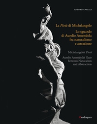 La Pietà di Michelangelo. Lo sguardo d'Aurelio Amendola fra naturalismo e astrazione. Catalogo della mostra (Firenze, 8 settembre 2022-9 gennaio 2023). Ediz. italiana e inglese - Librerie.coop