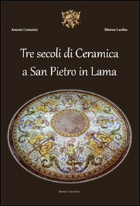 Tre secoli di ceramica San Pietro in Lama - Librerie.coop
