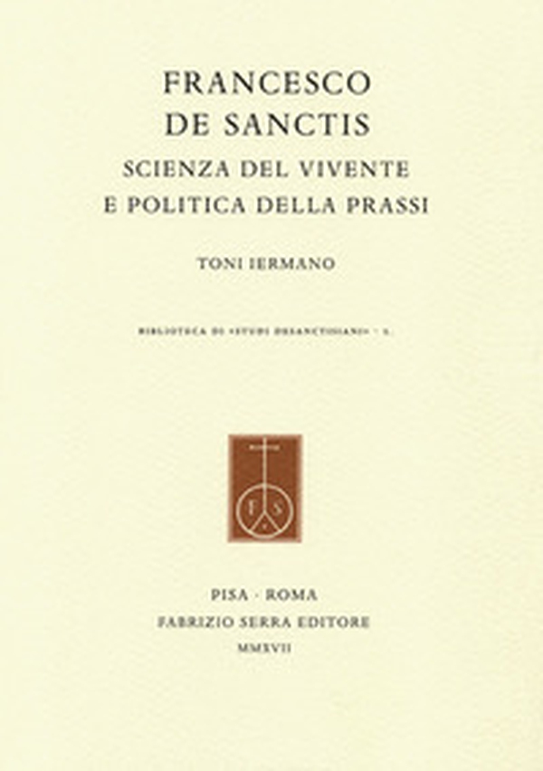 Francesco De Sanctis. Scienza del vivente e politica della prassi - Librerie.coop Francesco De Sanctis. Scienza del vivente e politica della prassi - Librerie.coop