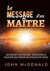 Le message d'un maître. Les secrets du succès. Exploiter le pouvoir qui réside en chacun de nous - Librerie.coop Le message d'un maître. Les secrets du succès. Exploiter le pouvoir qui réside en chacun de nous - Librerie.coop