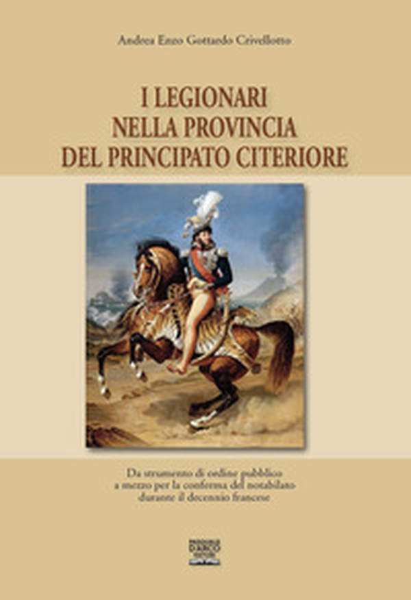 I legionari nella provincia del Principato Citeriore. Da strumento di ordine pubblico a mezzo per la conferma del notabilato durante il decennio francese - Librerie.coop I legionari nella provincia del Principato Citeriore. Da strumento di ordine pubblico a mezzo per la conferma del notabilato durante il decennio francese - Librerie.coop