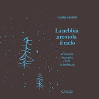 La nebbia arrotola il cielo. La scuola i bambini l'arte la bellezza - Librerie.coop