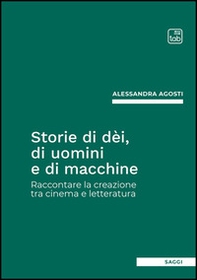 Storie di dèi, di uomini e di macchine. Raccontare la creazione tra cinema e letteratura - Librerie.coop Storie di dèi, di uomini e di macchine. Raccontare la creazione tra cinema e letteratura - Librerie.coop