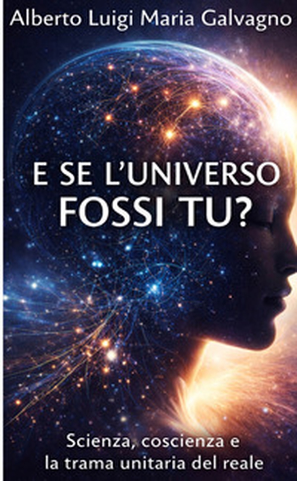 E se l'universo fossi tu? Scienza, coscienza e la trama unitaria del reale - Librerie.coop