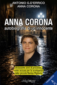 Anna Corona. Autobiografia di un'innocente. Diciassette anni di processo, sotto accusa per la scomparsa della piccola Denise Pipitone - Librerie.coop
