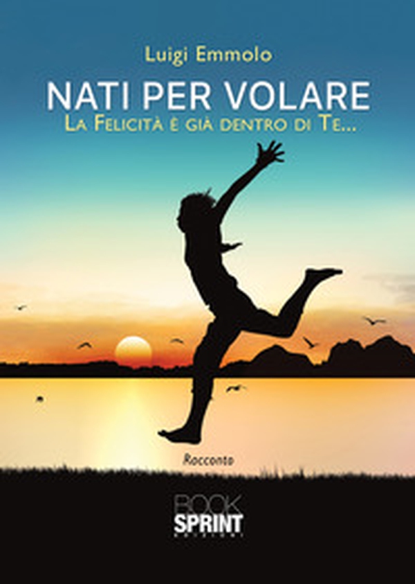 Nati per volare. La felicità è già dentro di te... - Librerie.coop Nati per volare. La felicità è già dentro di te... - Librerie.coop
