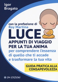 Luce. Appunti di viaggio per la tua anima per comprendere l'essenza di quello che ti accade e trasformare la tua vita. Guida pratica alla consapevolezza - Librerie.coop