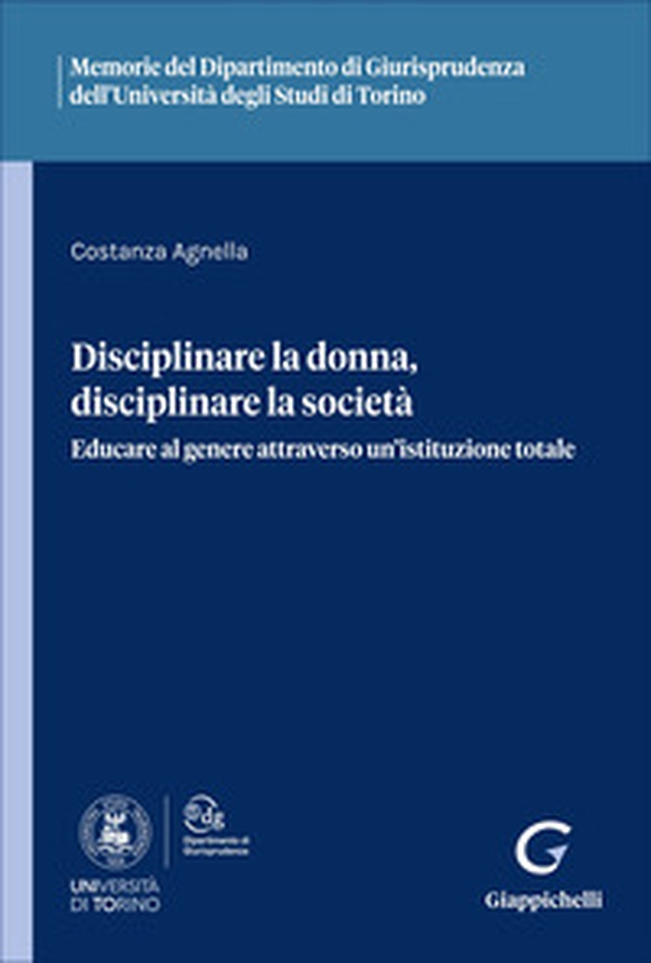 Disciplinare la donna, disciplinare la società. Educare al genere attraverso un'istituzione totale - Librerie.coop