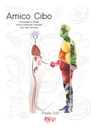 Amico cibo. Conoscersi a fondo, l'unico modo per coltivare una vera amicizia - Librerie.coop