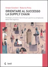 Orientare al successo la supply chain. Strategie, processi e tecniche per gestire la complessità della rete logistica - Librerie.coop