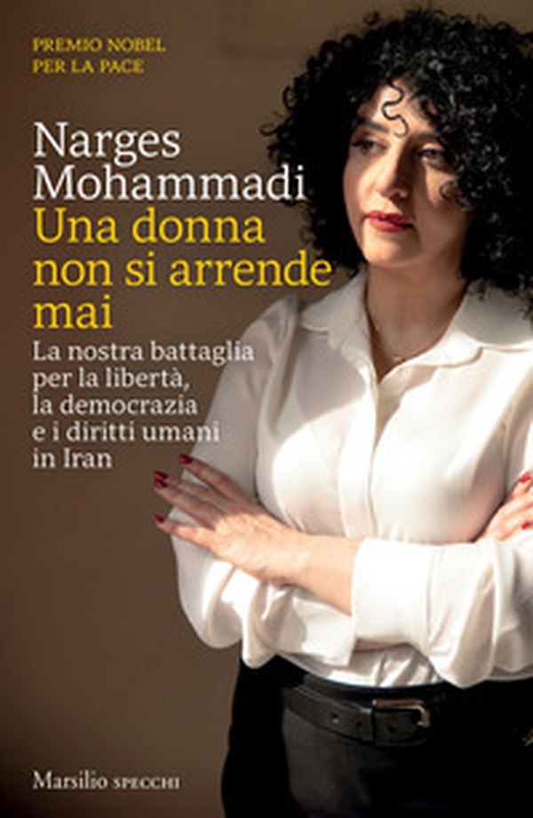 Una donna non si arrende mai. La nostra battaglia per la libertà, la democrazia e i diritti umani in Iran - Librerie.coop