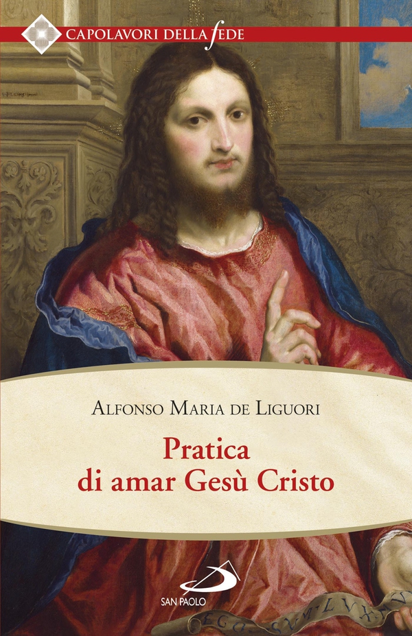 Pratica di amar Gesù Cristo. Tratta dalle parole di S. Paolo "Caritas patiens est, benigna est…" Epist. I Cor cap. XIII - Librerie.coop