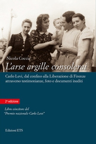 L'arse argille consolerai. Carlo Levi dal confino alla liberazione di Firenze attraverso testimonianze, foto e documenti inediti - Librerie.coop