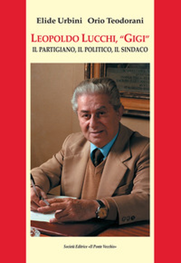 Leopoldo Lucchi, «Gigi». Il partigiano, il politico, il sindaco - Librerie.coop Leopoldo Lucchi, «Gigi». Il partigiano, il politico, il sindaco - Librerie.coop