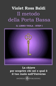 Il metodo della Porta Bassa. Step I. La chiave per scoprire chi sei e qual è il tuo ruolo nell'Universo. Il libro viola - Librerie.coop