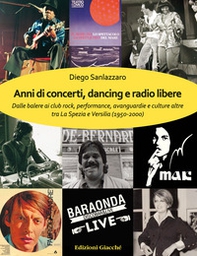 Anni di concerti, dancing e radio libere. Dalle balere ai club rock, performance, avanguardie e culture altre tra La Spezia e Versilia (1950-2000) - Librerie.coop