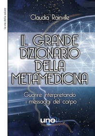 Il grande dizionario della metamedicina. Guarire interpretando i messaggi del corpo - Librerie.coop