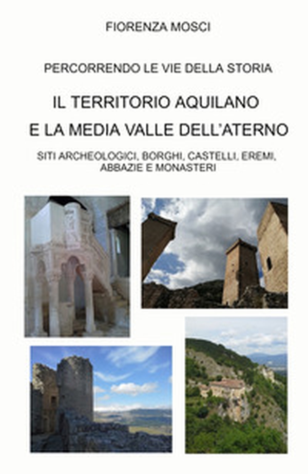 Il territorio aquilano e la media valle dell'aterno. Siti archeologici, borghi, castelli, eremi. Abbazie e monasteri - Librerie.coop Il territorio aquilano e la media valle dell'aterno. Siti archeologici, borghi, castelli, eremi. Abbazie e monasteri - Librerie.coop