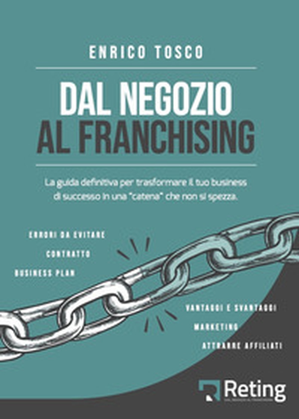 Dal negozio al franchising. La guida definitiva per trasformare il tuo business di successo in una «catena» che non si spezza - Librerie.coop Dal negozio al franchising. La guida definitiva per trasformare il tuo business di successo in una «catena» che non si spezza - Librerie.coop