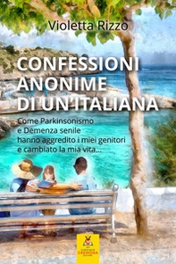 Confessioni anonime di un'italiana. Come parkinsonismo e demenza senile hanno aggredito i miei genitori e cambiato la mia vita... - Librerie.coop